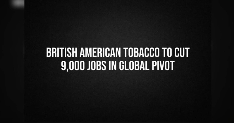 British American Tobacco to cut 9,000 jobs this year: Move aimed at cost reduction and AI adoption; global cigarette volumes projected to fall by 2.5%